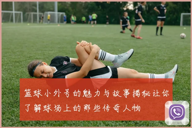 篮球小外号的魅力与故事揭秘让你了解球场上的那些传奇人物