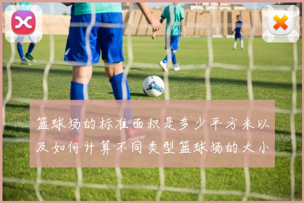 篮球场的标准面积是多少平方米以及如何计算不同类型篮球场的大小