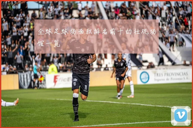 全球足球场面积排名前十的壮观场馆一览