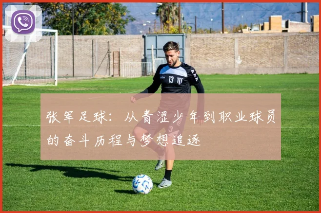 张军足球：从青涩少年到职业球员的奋斗历程与梦想追逐
