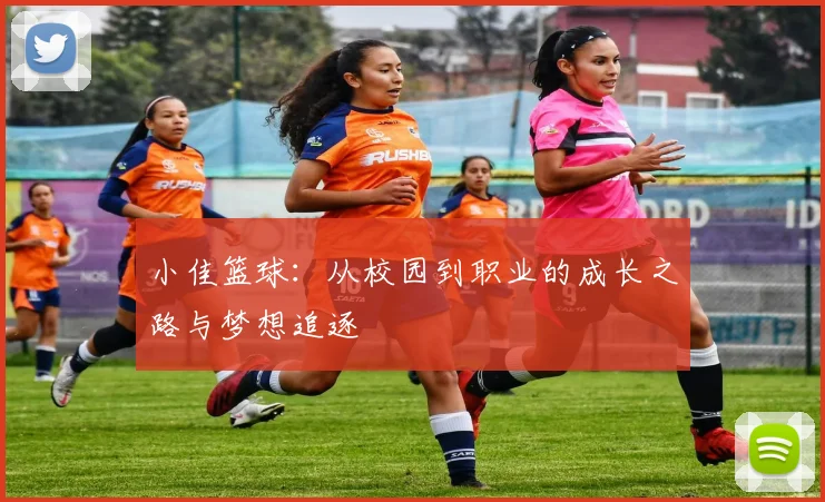 小佳篮球：从校园到职业的成长之路与梦想追逐