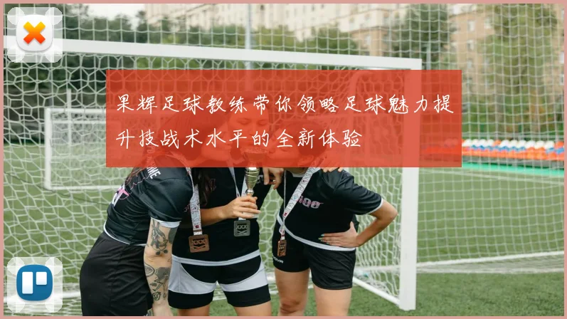 果辉足球教练带你领略足球魅力提升技战术水平的全新体验