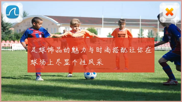 足球饰品的魅力与时尚搭配让你在球场上尽显个性风采