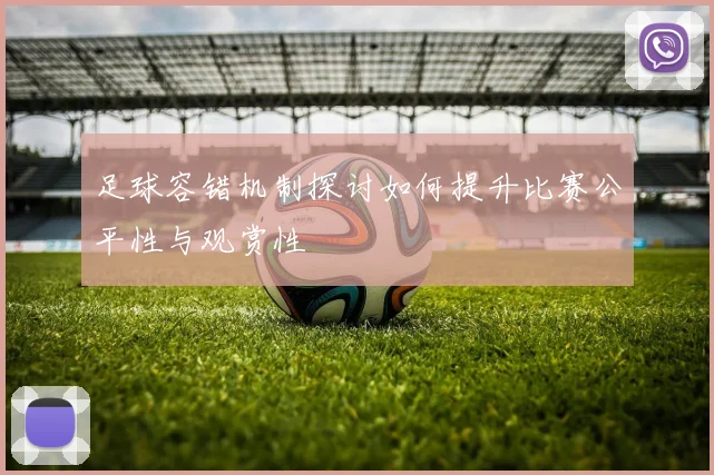 足球容错机制探讨如何提升比赛公平性与观赏性