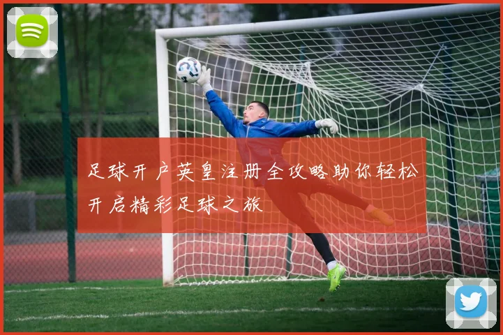 足球开户英皇注册全攻略助你轻松开启精彩足球之旅