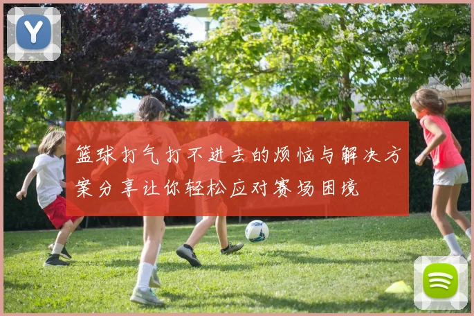 篮球打气打不进去的烦恼与解决方案分享让你轻松应对赛场困境