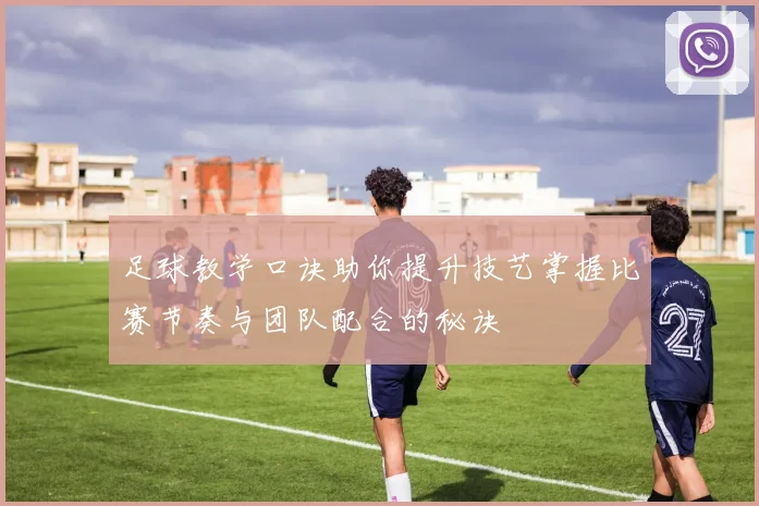 足球教学口诀助你提升技艺掌握比赛节奏与团队配合的秘诀
