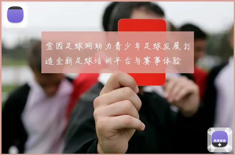 雪园足球网助力青少年足球发展打造全新足球培训平台与赛事体验