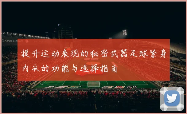 提升运动表现的秘密武器足球紧身内衣的功能与选择指南