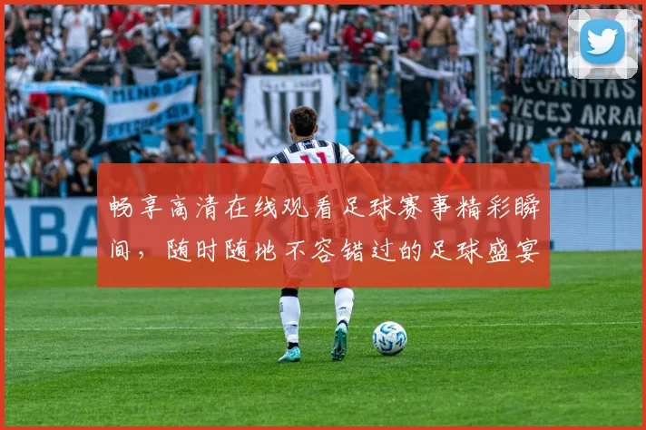 畅享高清在线观看足球赛事精彩瞬间，随时随地不容错过的足球盛宴