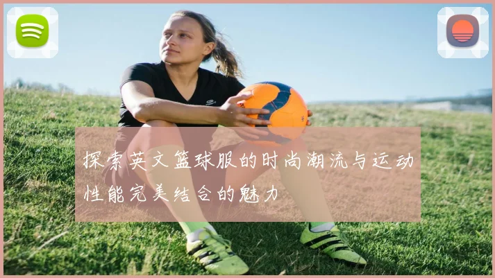 探索英文篮球服的时尚潮流与运动性能完美结合的魅力