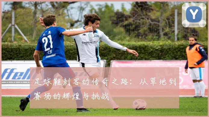 足球鞋刺客的传奇之路：从草地到赛场的辉煌与挑战