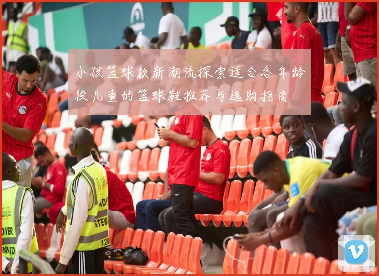 小孩篮球款新潮流探索适合各年龄段儿童的篮球鞋推荐与选购指南