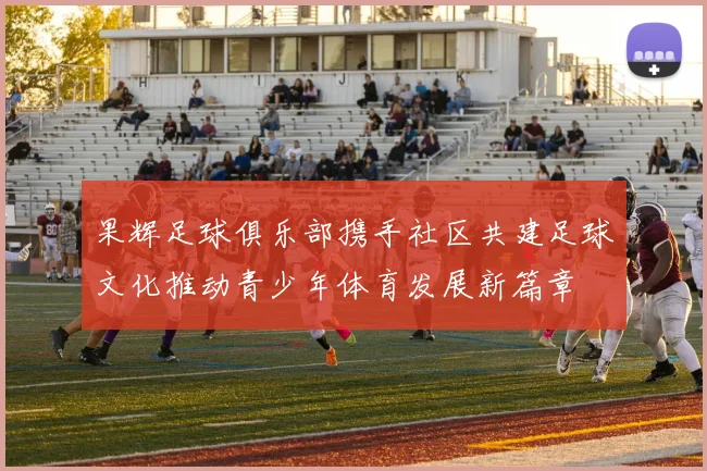果辉足球俱乐部携手社区共建足球文化推动青少年体育发展新篇章