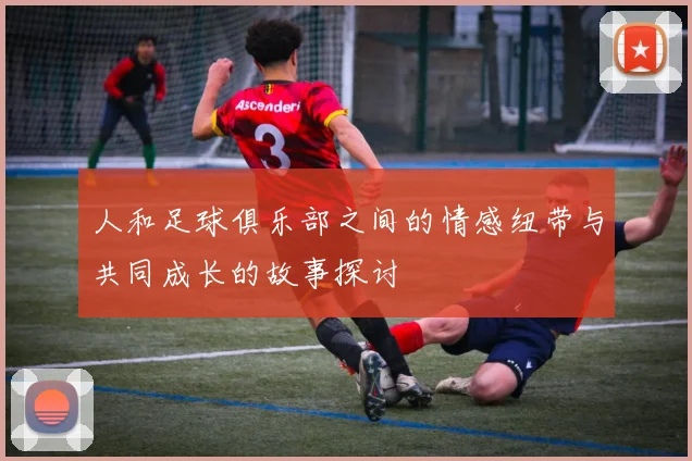 人和足球俱乐部之间的情感纽带与共同成长的故事探讨